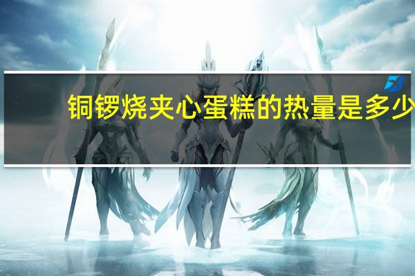 铜锣烧 夹心蛋糕的热量是多少