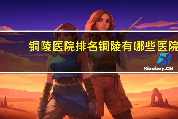 铜陵医院排名 铜陵有哪些医院