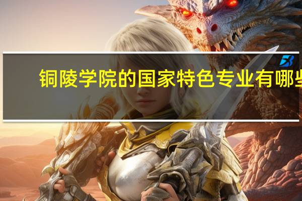 铜陵学院的国家特色专业有哪些