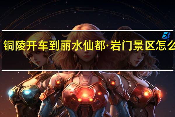 铜陵开车到丽水仙都·岩门景区怎么方便