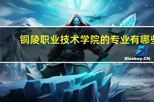 铜陵职业技术学院的专业有哪些