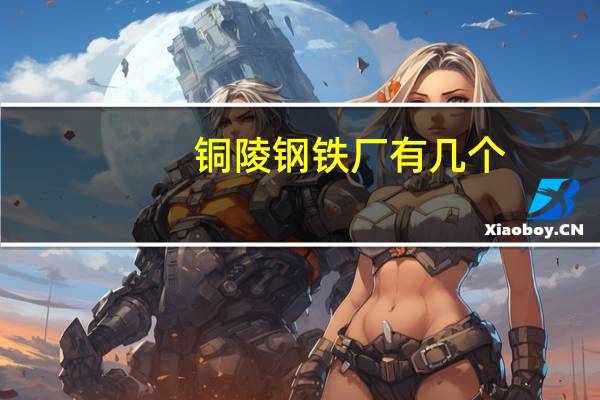 铜陵钢铁厂有几个（铜陵钢铁厂）