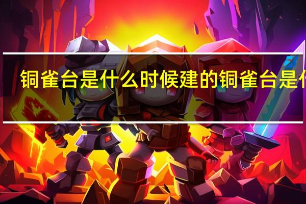 铜雀台是什么时候建的 铜雀台是什么