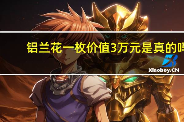 铝兰花一枚价值3万元是真的吗
