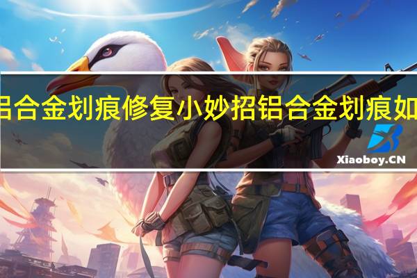 铝合金划痕修复小妙招 铝合金划痕如何修复