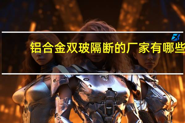 铝合金双玻隔断的厂家有哪些