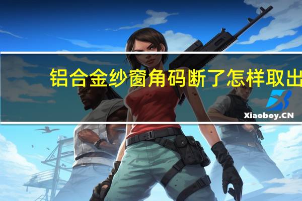 铝合金纱窗角码断了怎样取出