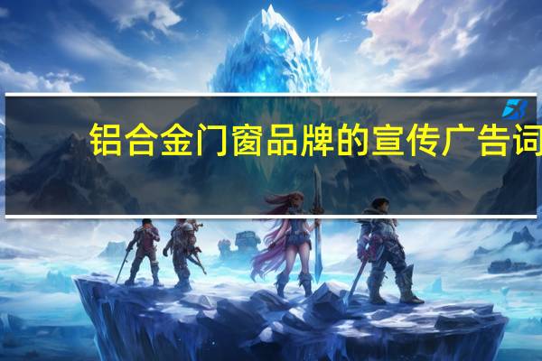 铝合金门窗品牌的宣传广告词