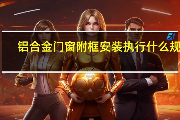 铝合金门窗附框安装执行什么规范