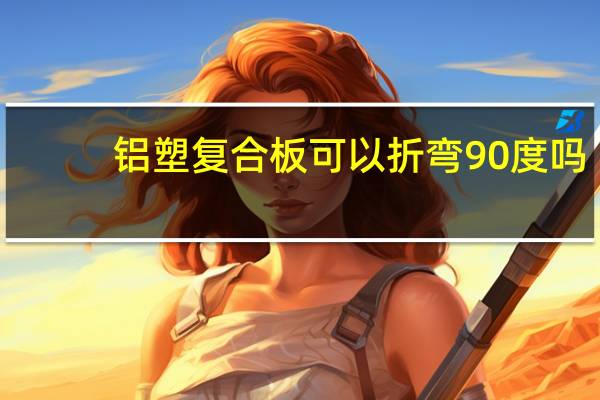 铝塑复合板可以折弯90度吗