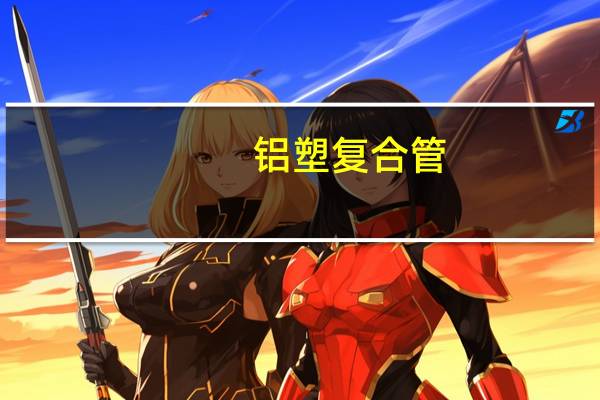 铝塑复合管（关于铝塑复合管的介绍）