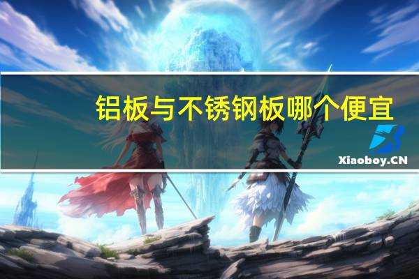 铝板与不锈钢板哪个便宜（铝板与不锈钢板的区别）