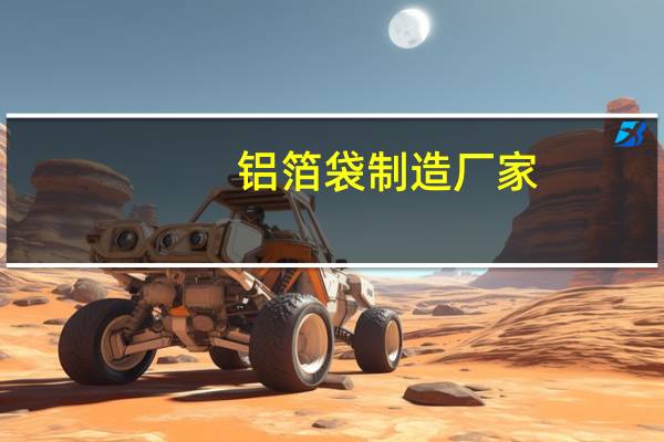 铝箔袋制造厂家（铝箔袋生产厂家）