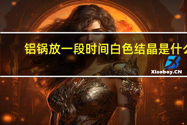 铝锅放一段时间白色结晶是什么