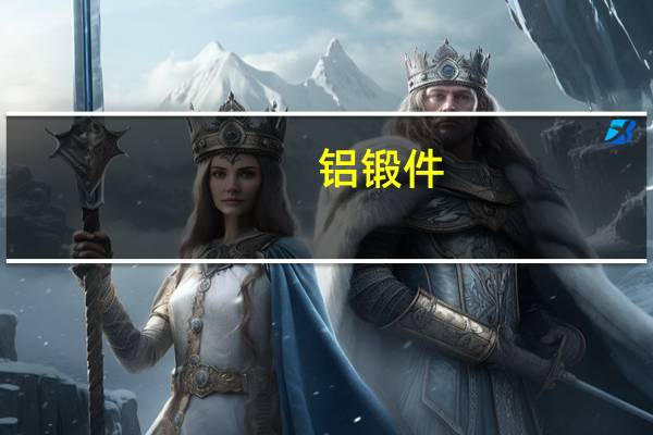 铝锻件（关于铝锻件的介绍）