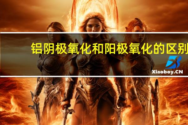 铝阴极氧化和阳极氧化的区别