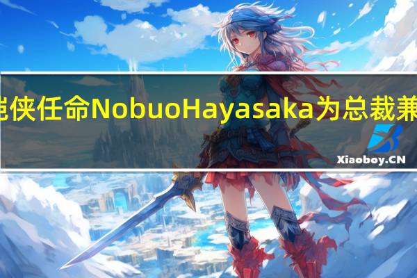 铠侠任命Nobuo Hayasaka为总裁兼执行长