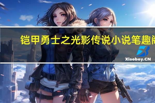 铠甲勇士之光影传说小说笔趣阁（铠甲勇士之光影传说）