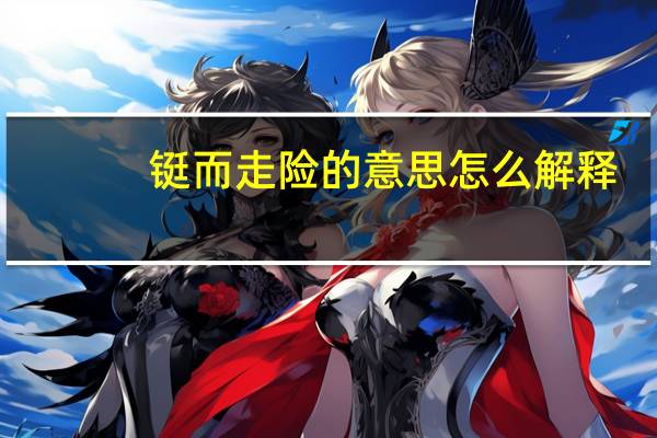 铤而走险的意思怎么解释(铤而走险的意思)