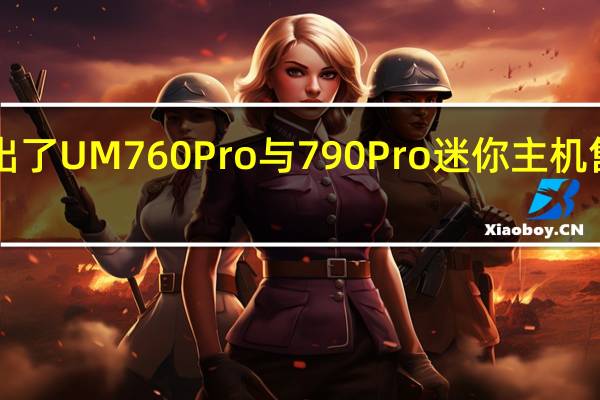 铭凡推出了UM760Pro与790Pro迷你主机售价2299元起