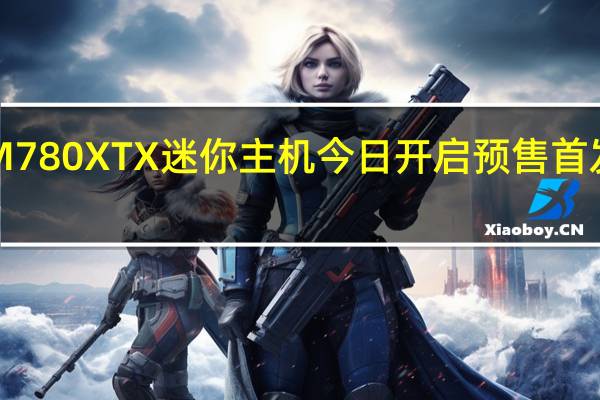 铭凡M780XTX迷你主机今日开启预售首发2899元起