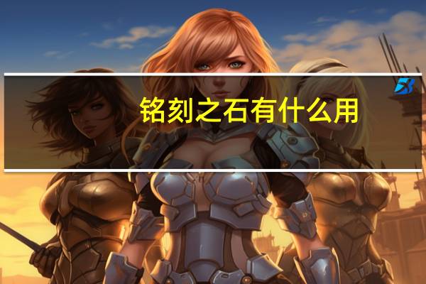 铭刻之石有什么用（铭刻之石有什么用）