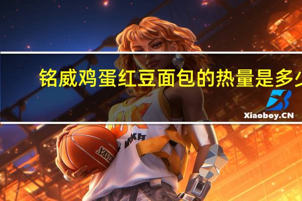 铭威 鸡蛋红豆面包的热量是多少