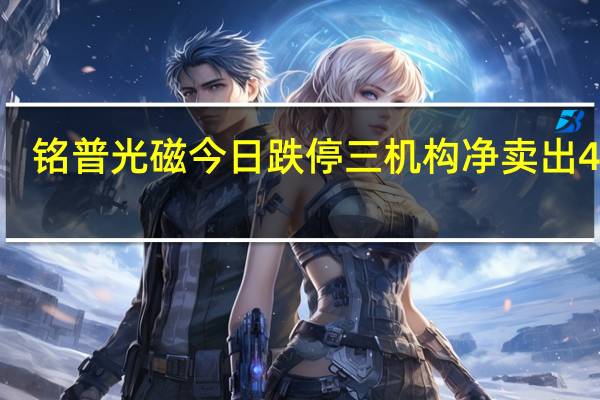 铭普光磁今日跌停 三机构净卖出4037.89万元