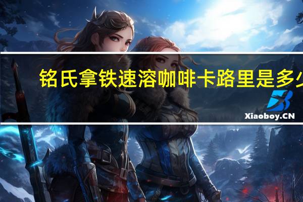 铭氏 拿铁速溶咖啡卡路里是多少
