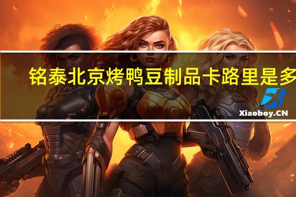 铭泰 北京烤鸭豆制品卡路里是多少