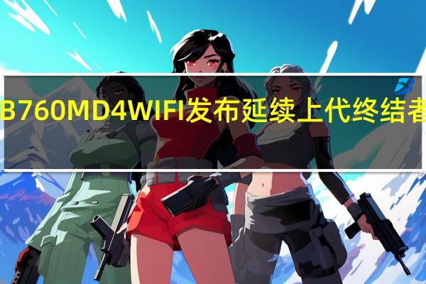 铭瑄终结者B760MD4WIFI发布延续上代终结者B660M的强供电