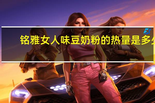 铭雅 女人味豆奶粉的热量是多少