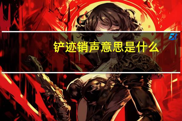 铲迹销声意思是什么