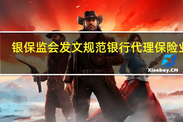 银保监会发文规范银行代理保险业务