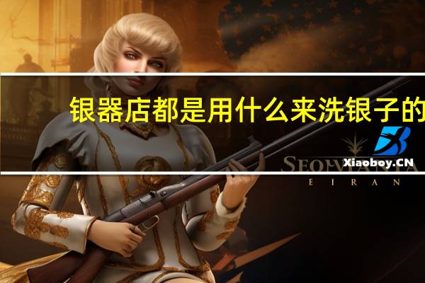 银器店都是用什么来洗银子的
