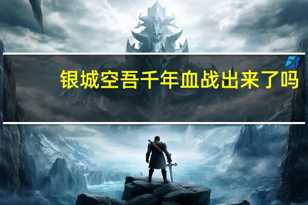 银城空吾千年血战出来了吗（银城空吾）
