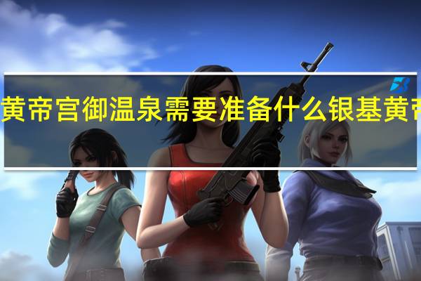 银基黄帝宫御温泉需要准备什么 银基黄帝宫御温泉