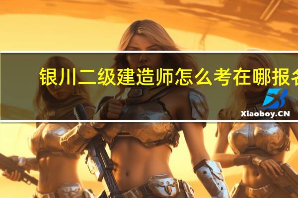 银川二级建造师怎么考在哪报名