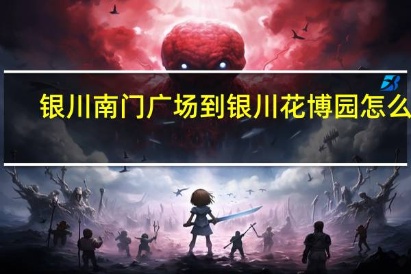银川南门广场到银川花博园怎么走