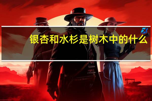 银杏和水杉是树木中的什么