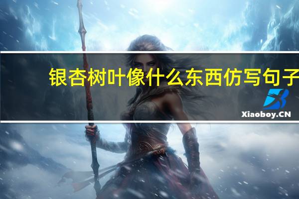 银杏树叶像什么东西仿写句子（银杏树叶像什么二年级）