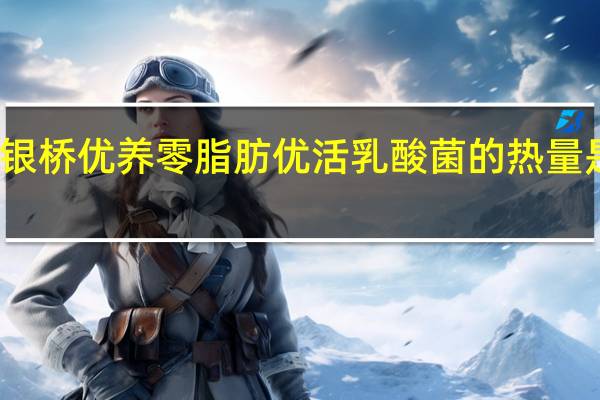 银桥 优养零脂肪优活乳酸菌的热量是多少