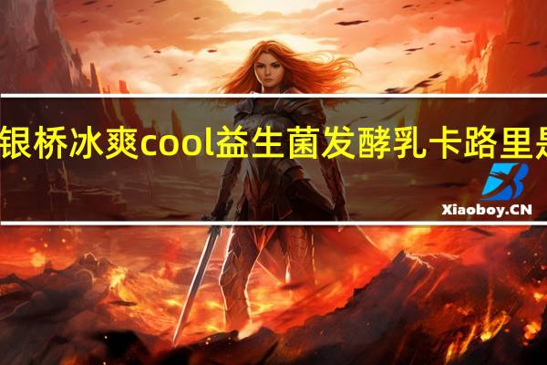 银桥 冰爽cool益生菌发酵乳卡路里是多少