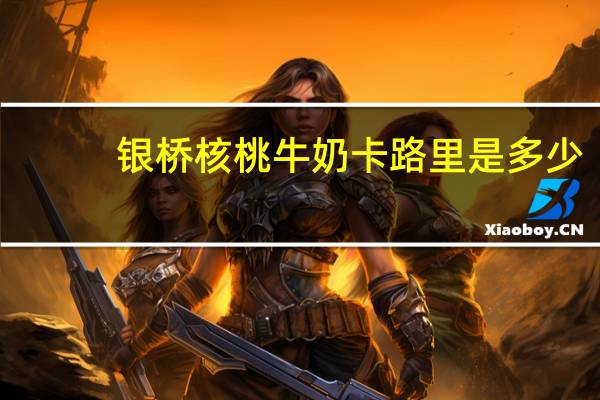 银桥 核桃牛奶卡路里是多少