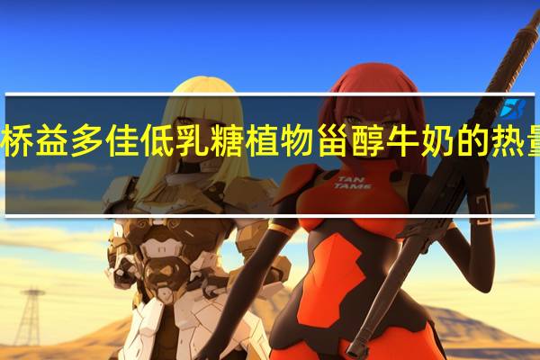 银桥 益多佳低乳糖植物甾醇牛奶的热量是多少