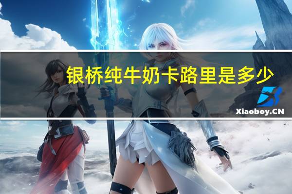 银桥 纯牛奶卡路里是多少