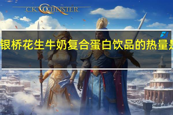 银桥 花生牛奶复合蛋白饮品的热量是多少