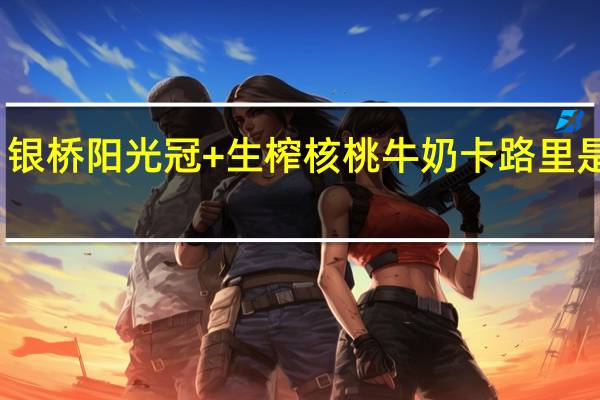 银桥 阳光冠+生榨核桃牛奶卡路里是多少