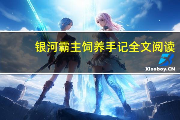 银河霸主饲养手记全文阅读（银河霸主饲养手记）