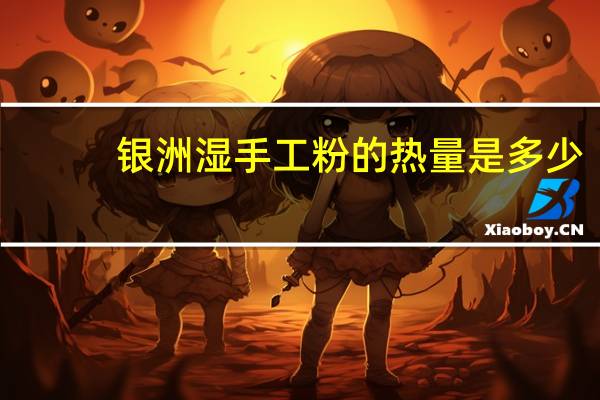 银洲 湿手工粉的热量是多少